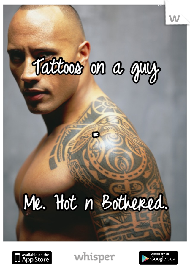 Tattoos on a guy

=

Me. Hot n Bothered.