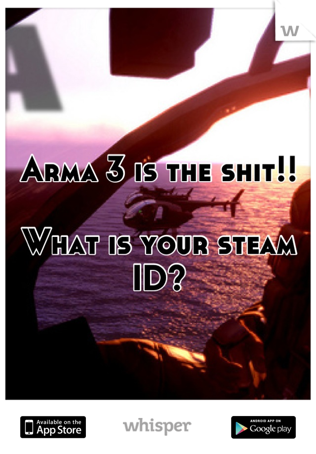 Arma 3 is the shit!!

What is your steam 
ID?