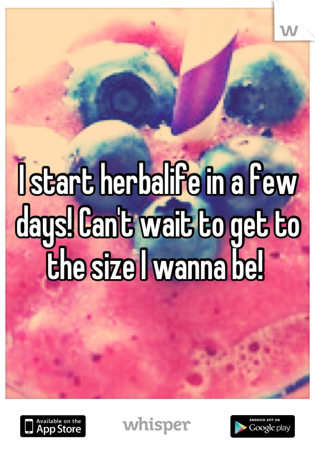 I start herbalife in a few days! Can't wait to get to the size I wanna be! 