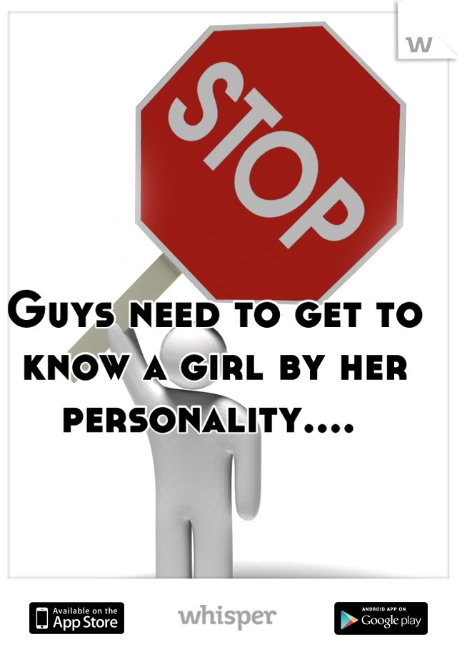 Guys need to get to know a girl by her personality.... 