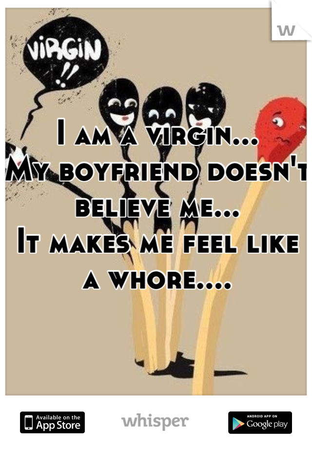 I am a virgin...
My boyfriend doesn't believe me...
It makes me feel like a whore....