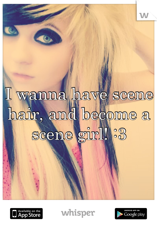 I wanna have scene hair, and become a scene girl! :3