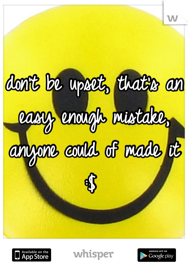 don't be upset, that's an easy enough mistake, anyone could of made it :$ 