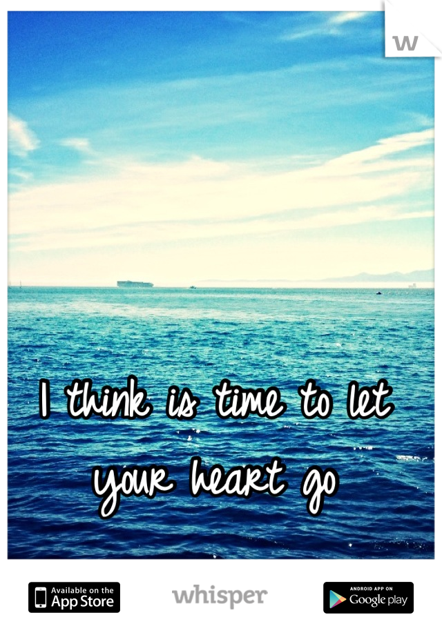 I think is time to let your heart go
