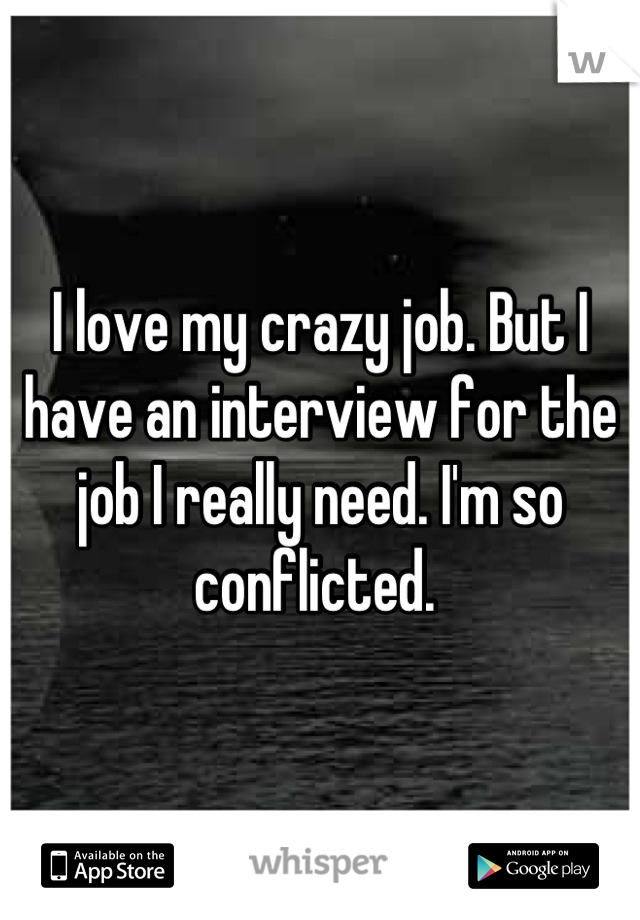 I love my crazy job. But I have an interview for the job I really need. I'm so conflicted. 