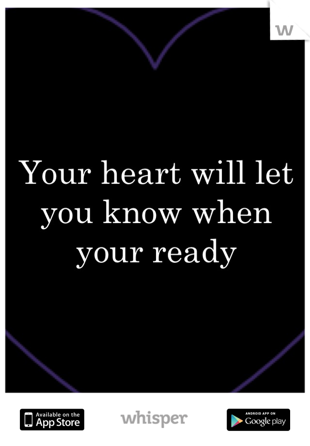 Your heart will let you know when your ready