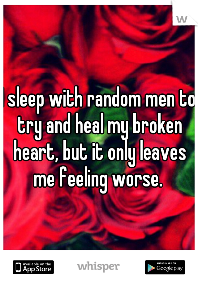 I sleep with random men to try and heal my broken heart, but it only leaves me feeling worse. 