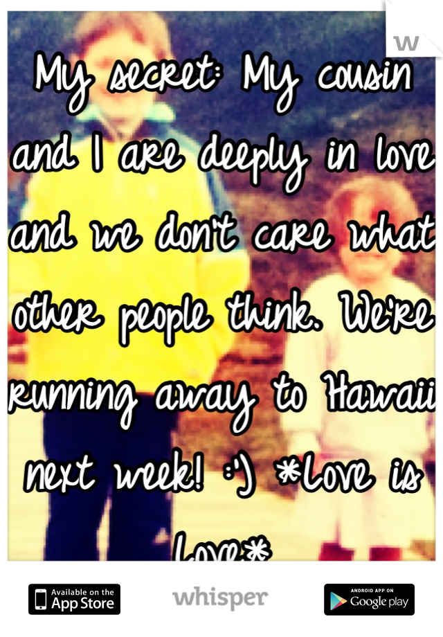 My secret: My cousin and I are deeply in love and we don't care what other people think. We're running away to Hawaii next week! :') *Love is Love*