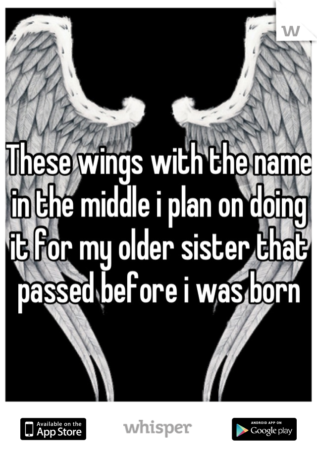 These wings with the name in the middle i plan on doing it for my older sister that passed before i was born