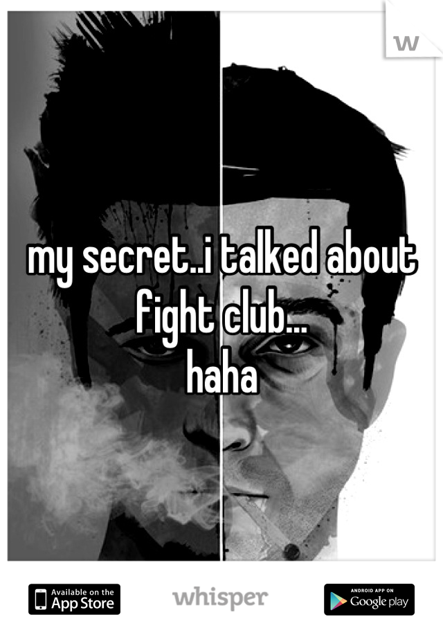 my secret..i talked about fight club...
haha