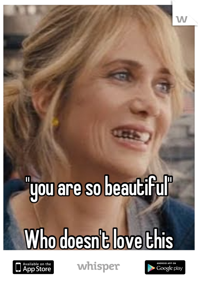 "you are so beautiful"

Who doesn't love this
Movie <3 :o