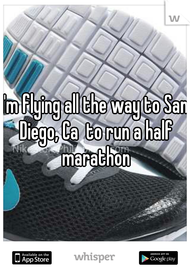 I'm flying all the way to San Diego, Ca  to run a half marathon