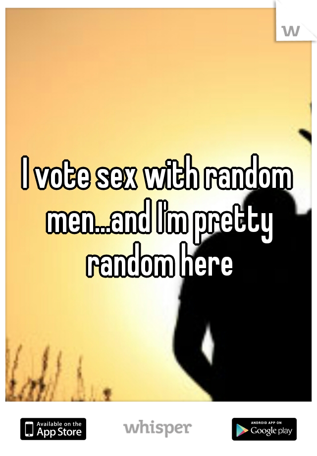 I vote sex with random men...and I'm pretty random here