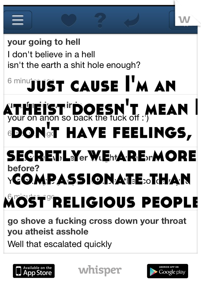 just cause I'm an atheist doesn't mean I don't have feelings, secretly we are more compassionate than most religious people 