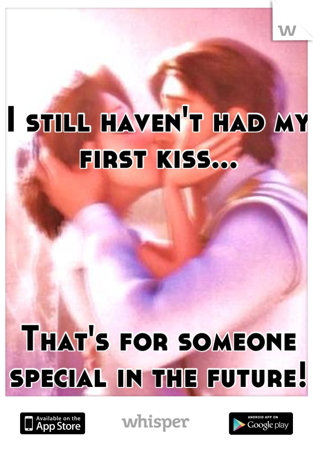 I still haven't had my first kiss...




That's for someone special in the future!