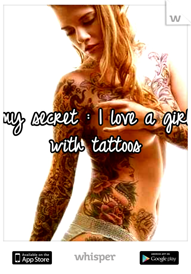 my secret : I love a girl with tattoos 