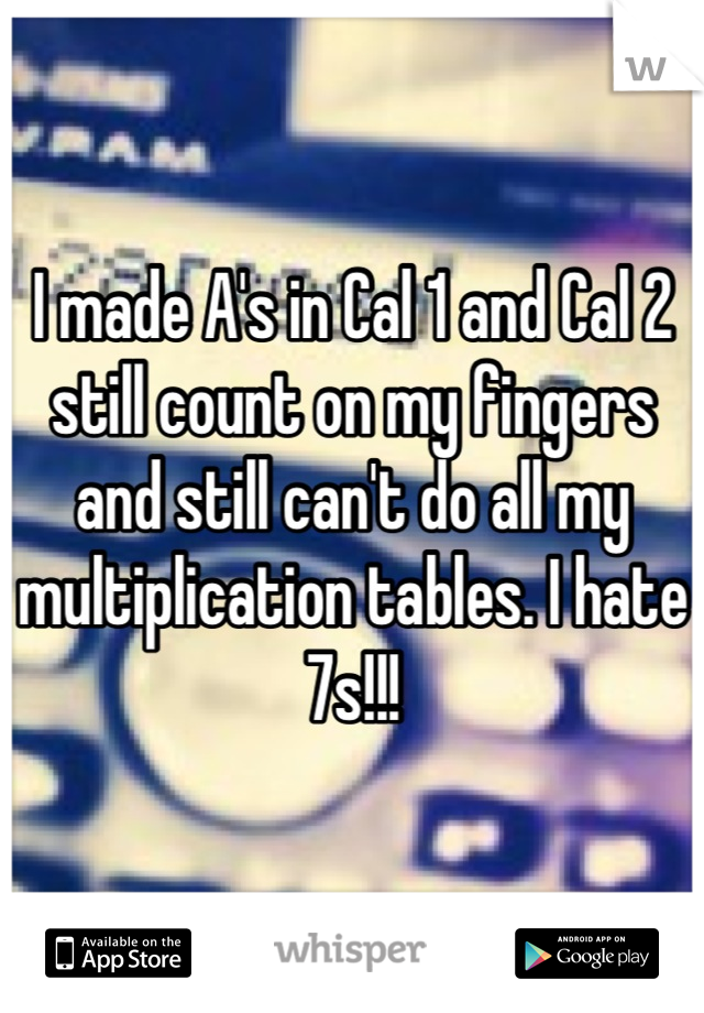 I made A's in Cal 1 and Cal 2 still count on my fingers and still can't do all my multiplication tables. I hate 7s!!!