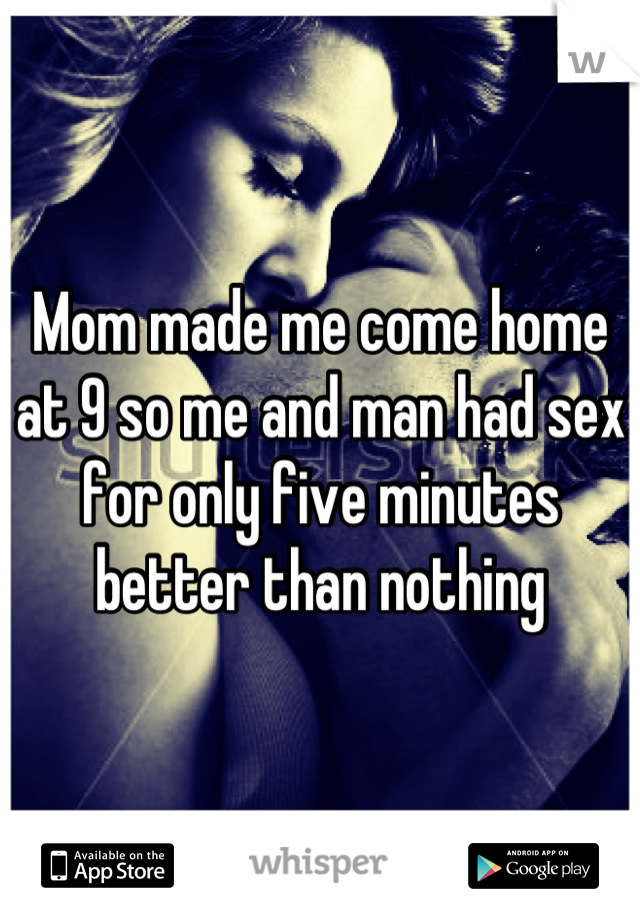 Mom made me come home at 9 so me and man had sex for only five minutes better than nothing