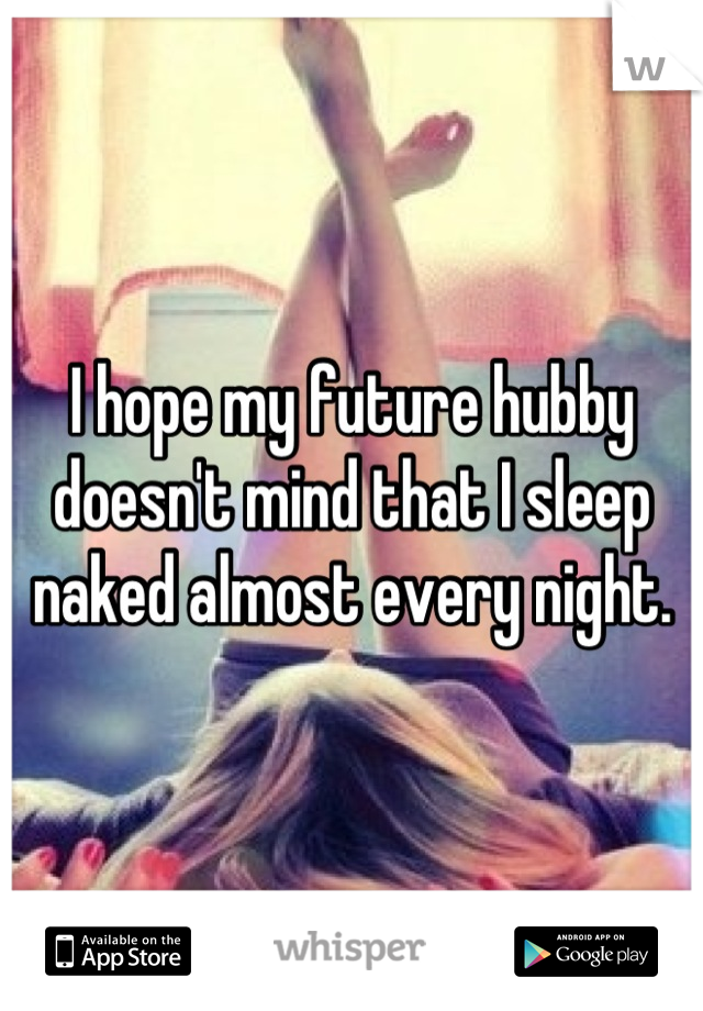 I hope my future hubby doesn't mind that I sleep naked almost every night.