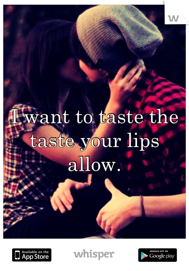 I want to taste the taste your lips allow.