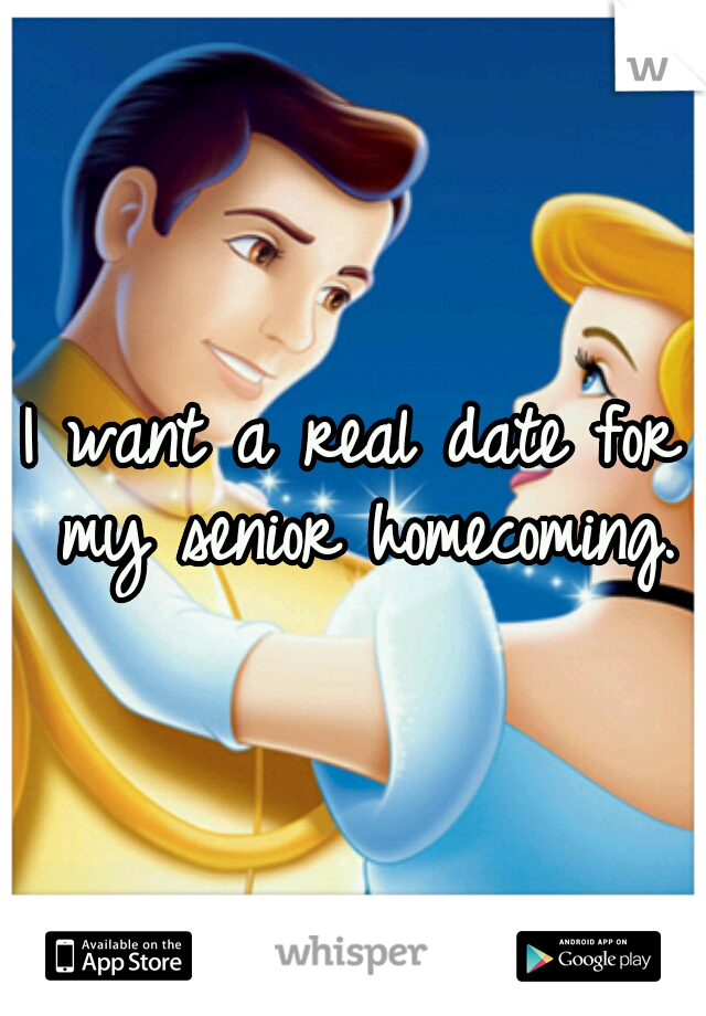 I want a real date for my senior homecoming.