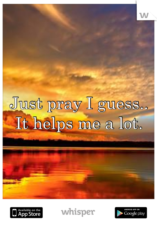 Just pray I guess.. It helps me a lot.