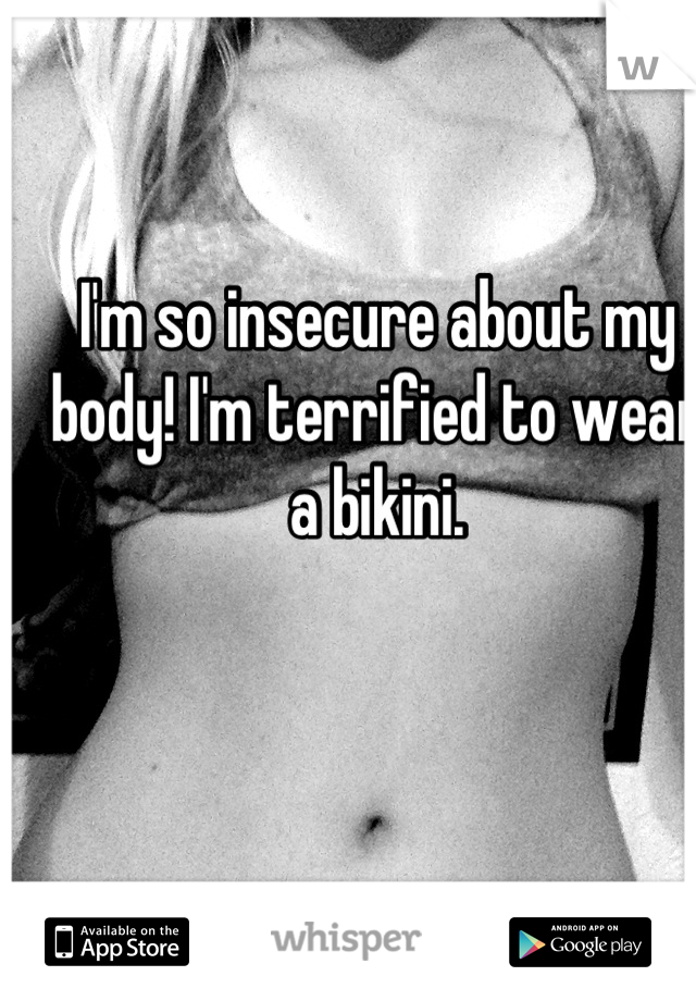 I'm so insecure about my body! I'm terrified to wear a bikini.