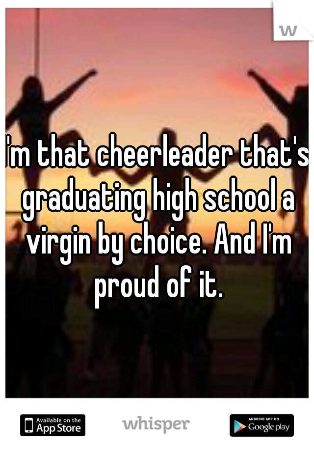 I'm that cheerleader that's graduating high school a virgin by choice. And I'm proud of it.