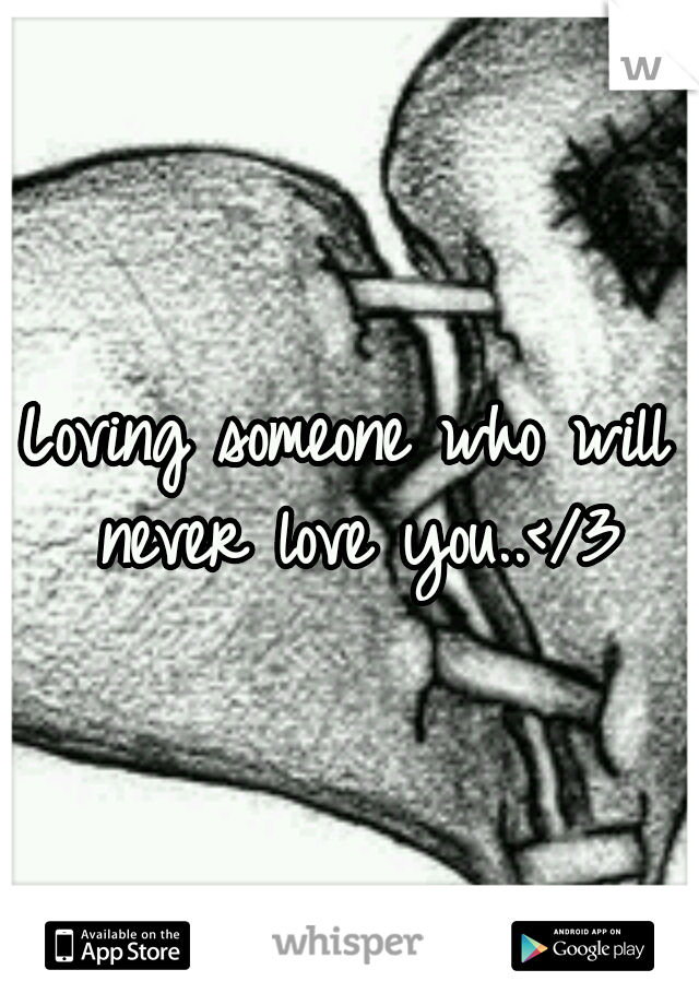 Loving someone who will never love you..</3