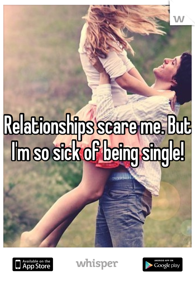 Relationships scare me. But I'm so sick of being single!