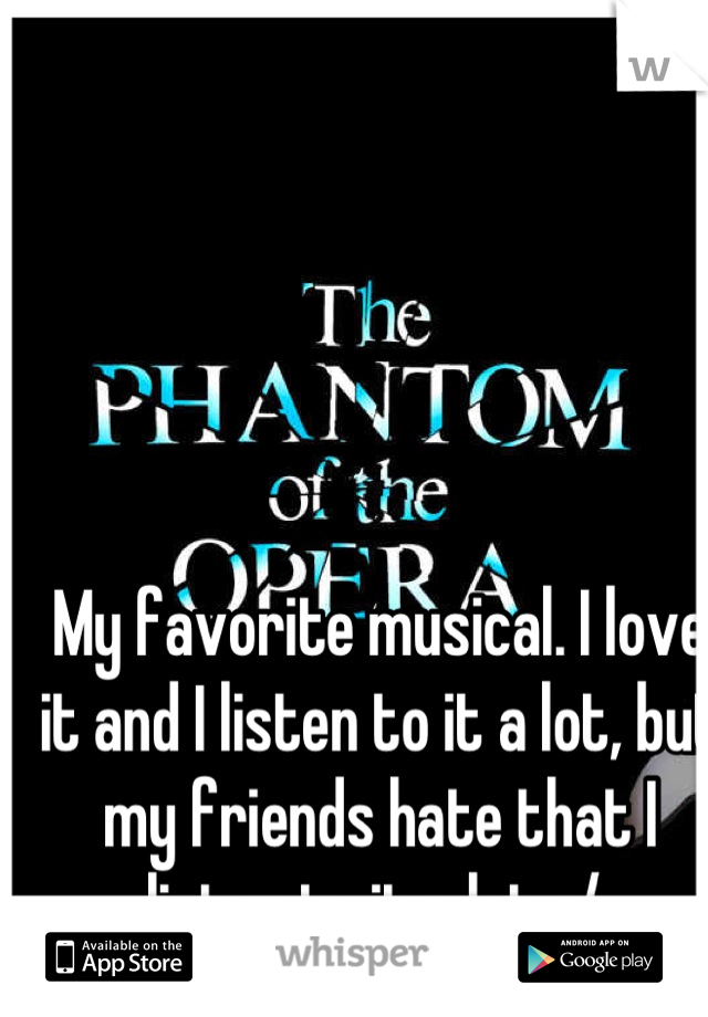 My favorite musical. I love it and I listen to it a lot, but my friends hate that I listen to it a lot. :/ 