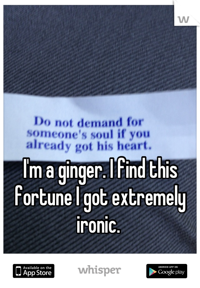 



I'm a ginger. I find this fortune I got extremely ironic. 