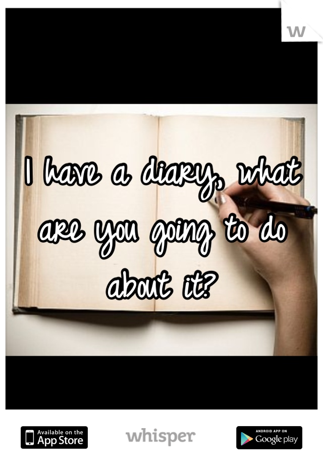 I have a diary, what are you going to do about it?