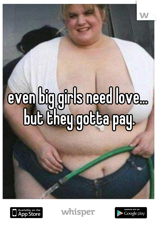 even big girls need love... but they gotta pay.