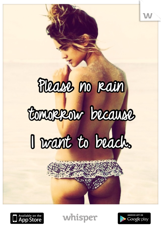 Please no rain
tomorrow because
I want to beach.