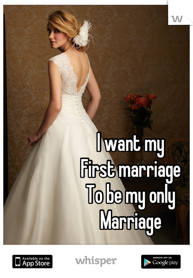 I want my
First marriage 
To be my only 
Marriage