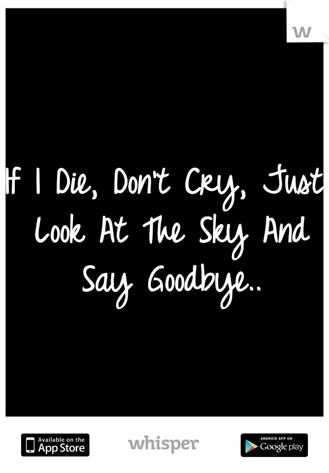 If I Die, Don't Cry, Just Look At The Sky And Say Goodbye..