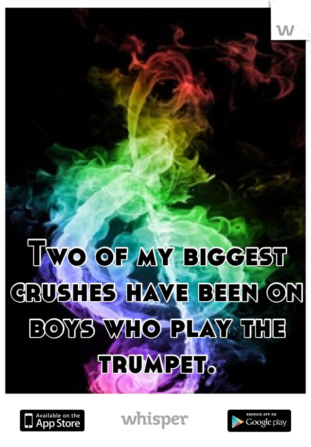 Two of my biggest crushes have been on boys who play the trumpet.