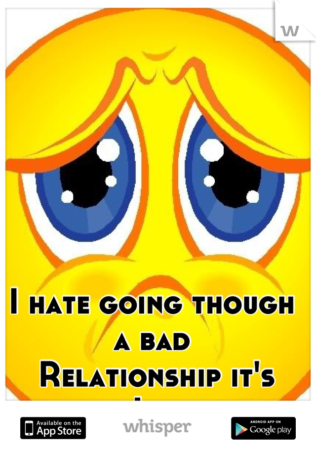 I hate going though a bad 
 Relationship it's suck I tell u 