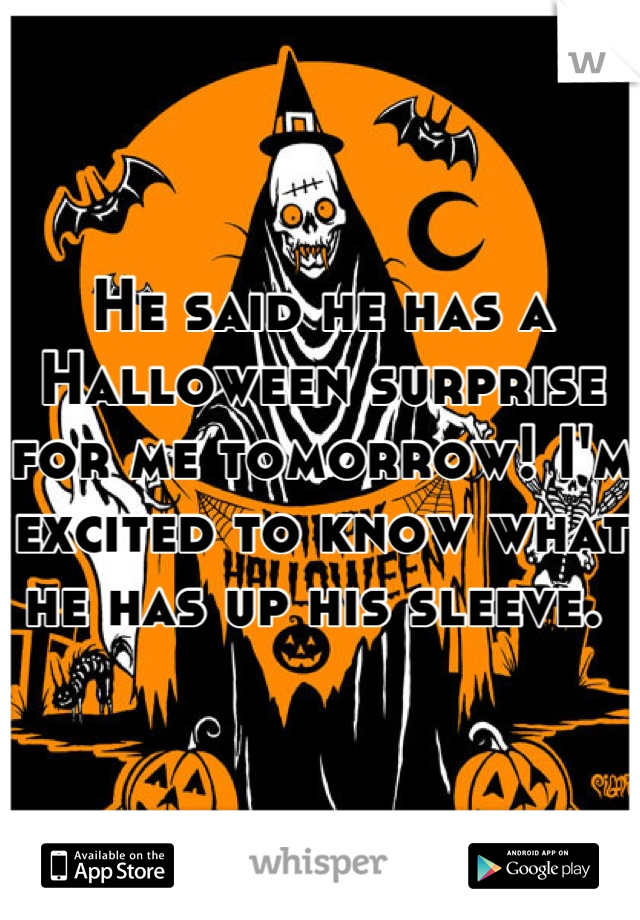 He said he has a Halloween surprise for me tomorrow! I'm excited to know what he has up his sleeve. 