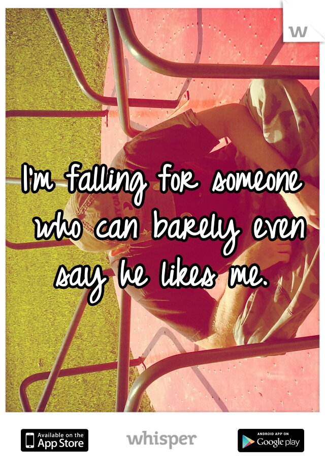 I'm falling for someone who can barely even say he likes me. 