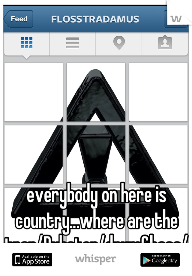 everybody on here is country...where are the trap/Dubstep/drum&bass/electronic fans at?