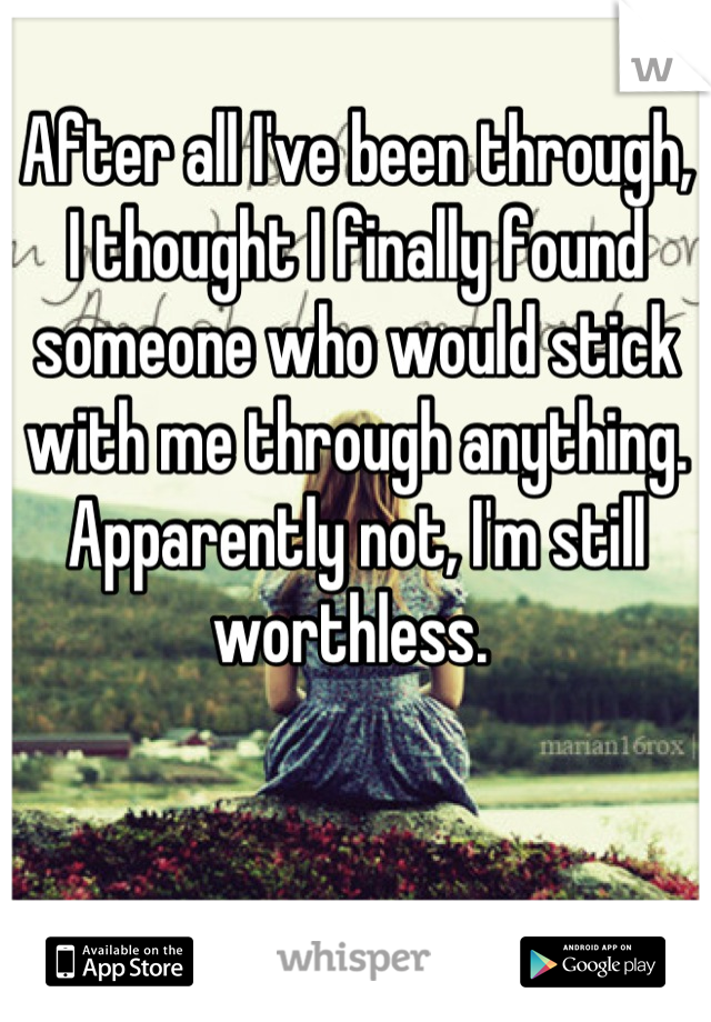 After all I've been through, I thought I finally found someone who would stick with me through anything.
Apparently not, I'm still worthless. 