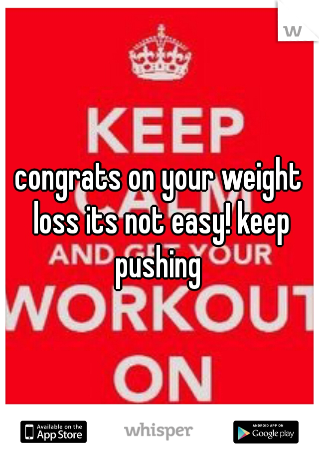 congrats on your weight loss its not easy! keep pushing 