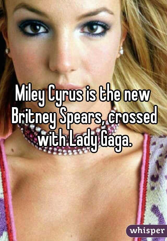 Miley Cyrus is the new Britney Spears, crossed with Lady Gaga.