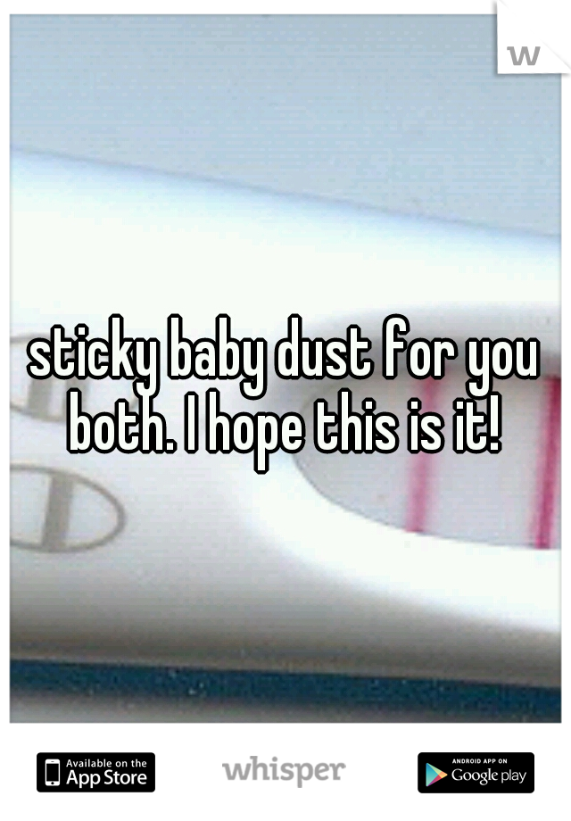 sticky baby dust for you both. I hope this is it! 