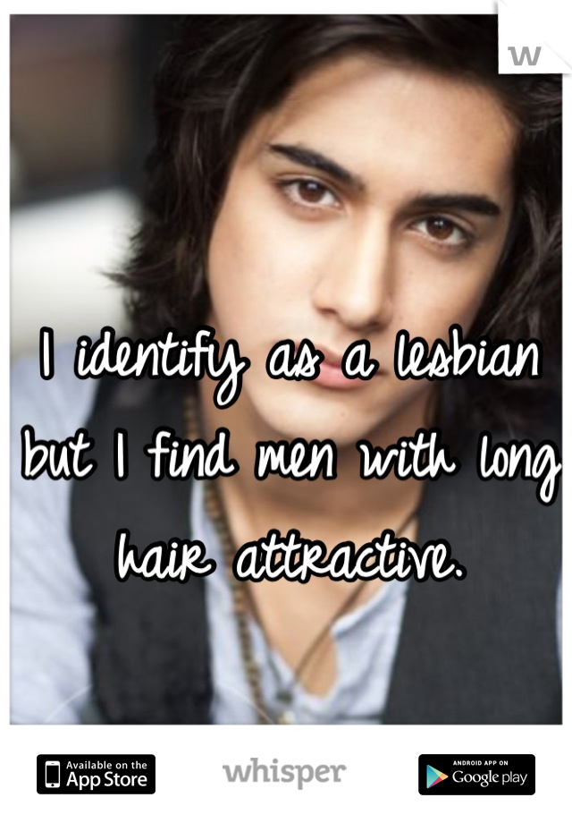 I identify as a lesbian but I find men with long hair attractive.