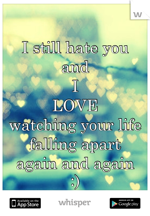 I still hate you
and
I
LOVE
watching your life falling apart
again and again
:)