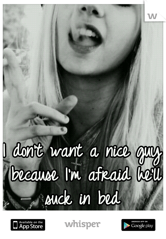 I don't want a nice guy because I'm afraid he'll suck in bed 