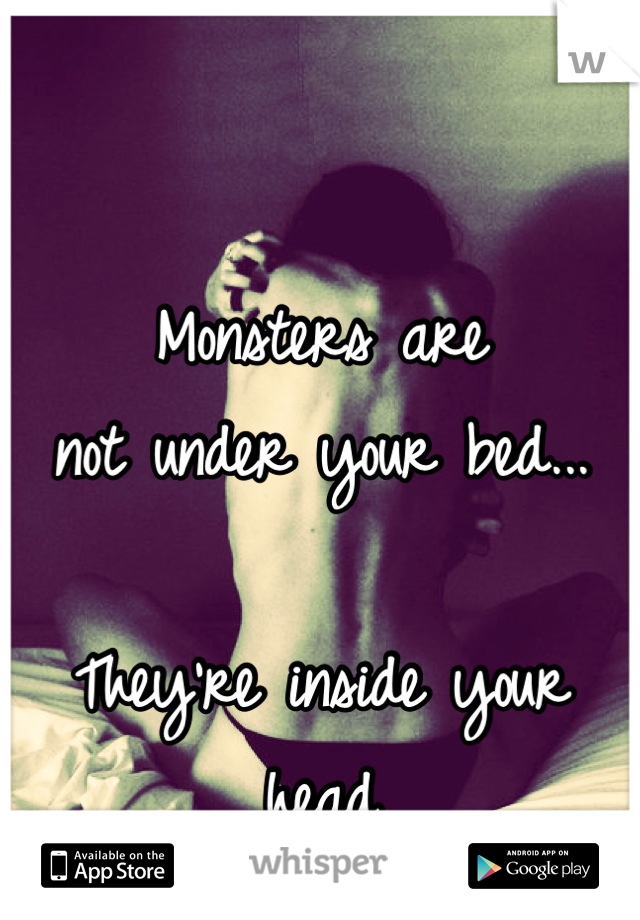 

Monsters are
not under your bed...

They're inside your head